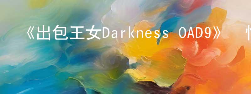 曹三梅的動漫綜藝大全,《出包王女Darkness OAD9》詳情介紹_出包王女Darkness OAD9HD中字在線觀看_出包王女Darkness OAD9迅雷下載_日漫